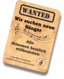 WANTED Wir suchen neue Sänger Alle  Stimmen herzlich  willkommen  Über Ihre Nachricht würden wir uns sehr freuen!
